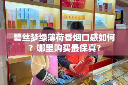 碧丝梦绿薄荷香烟口感如何？哪里购买最保真？